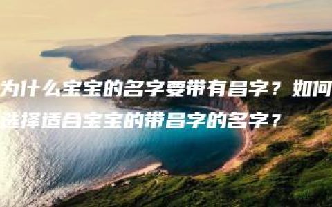 为什么宝宝的名字要带有昌字？如何选择适合宝宝的带昌字的名字？