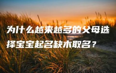 为什么越来越多的父母选择宝宝起名缺木取名？