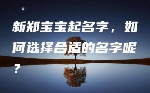 新郑宝宝起名字，如何选择合适的名字呢？