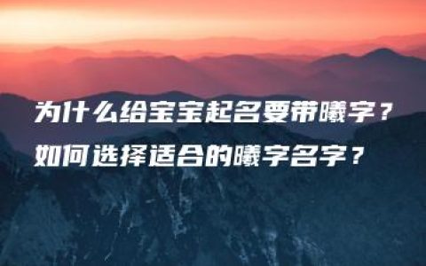 为什么给宝宝起名要带曦字？如何选择适合的曦字名字？