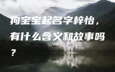 狗宝宝起名字梓怡，有什么含义和故事吗？