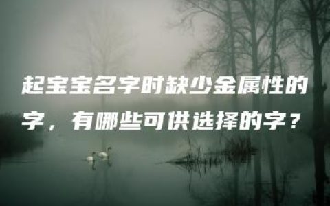 起宝宝名字时缺少金属性的字，有哪些可供选择的字？