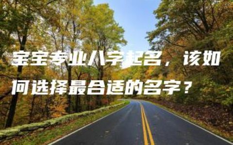 宝宝专业八字起名，该如何选择最合适的名字？