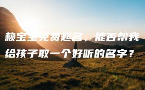 赖宝宝免费起名，能否帮我给孩子取一个好听的名字？