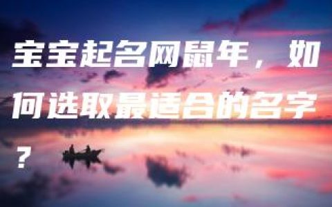 宝宝起名网鼠年，如何选取最适合的名字？