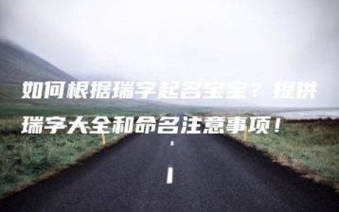 如何根据瑞字起名宝宝？提供瑞字大全和命名注意事项！