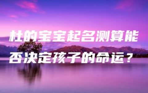 杜的宝宝起名测算能否决定孩子的命运？