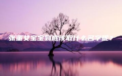 张董女宝宝到底该取什么名字呢？