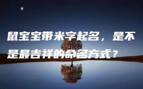 鼠宝宝带米字起名，是不是最吉祥的命名方式？