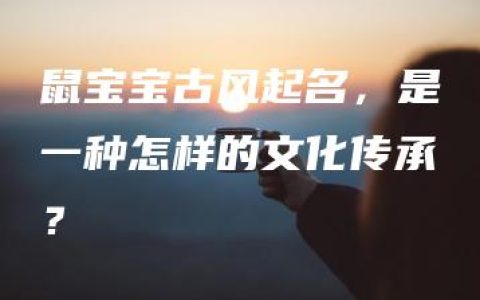 鼠宝宝古风起名，是一种怎样的文化传承？