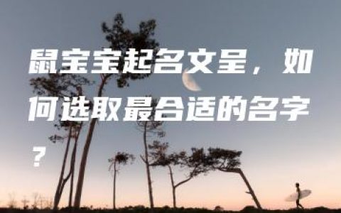 鼠宝宝起名文呈，如何选取最合适的名字？