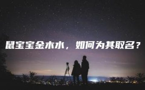 鼠宝宝金木水，如何为其取名？