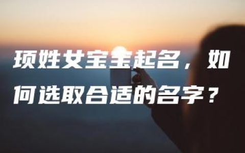 顼姓女宝宝起名，如何选取合适的名字？