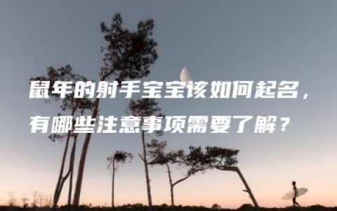 鼠年的射手宝宝该如何起名，有哪些注意事项需要了解？