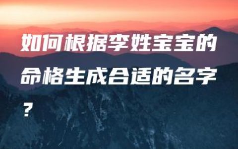 如何根据李姓宝宝的命格生成合适的名字？