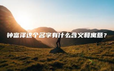 钟富泽这个名字有什么含义和寓意？