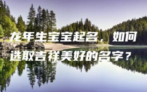 龙年生宝宝起名，如何选取吉祥美好的名字？