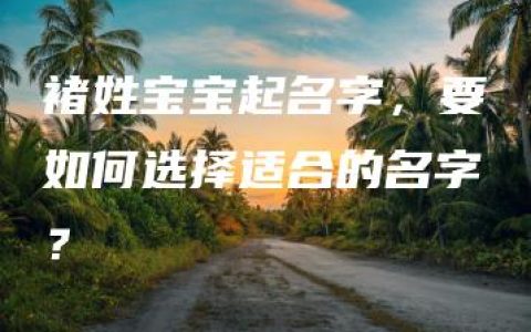 褚姓宝宝起名字，要如何选择适合的名字？