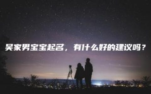 吴家男宝宝起名，有什么好的建议吗？