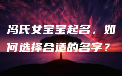 冯氏女宝宝起名，如何选择合适的名字？