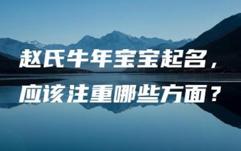 赵氏牛年宝宝起名，应该注重哪些方面？