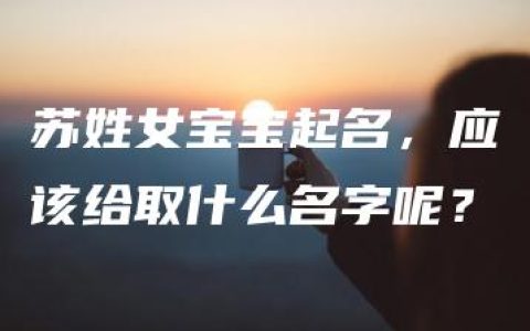 苏姓女宝宝起名，应该给取什么名字呢？