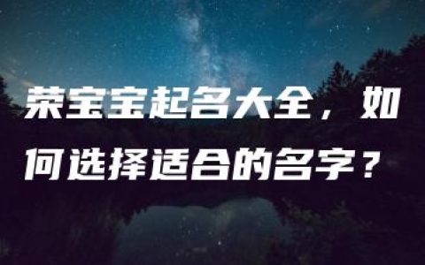 荣宝宝起名大全，如何选择适合的名字？