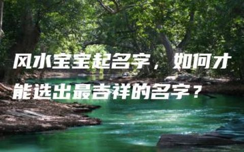 风水宝宝起名字，如何才能选出最吉祥的名字？