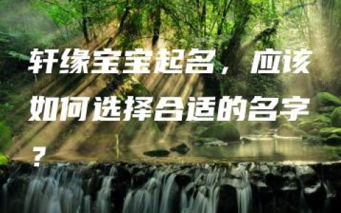 轩缘宝宝起名，应该如何选择合适的名字？