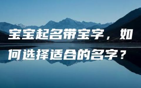 宝宝起名带宝字，如何选择适合的名字？