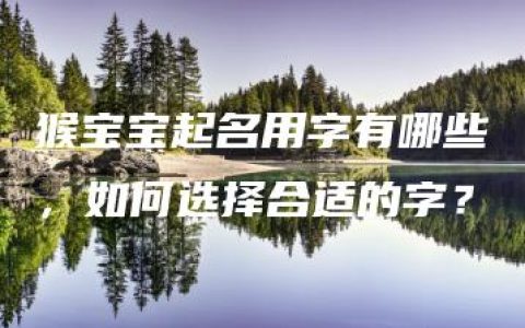 猴宝宝起名用字有哪些，如何选择合适的字？