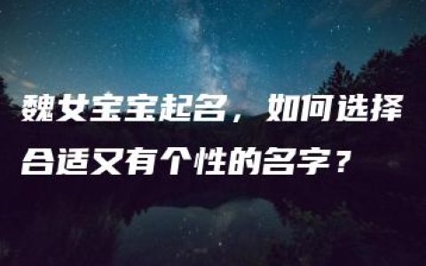 魏女宝宝起名，如何选择合适又有个性的名字？