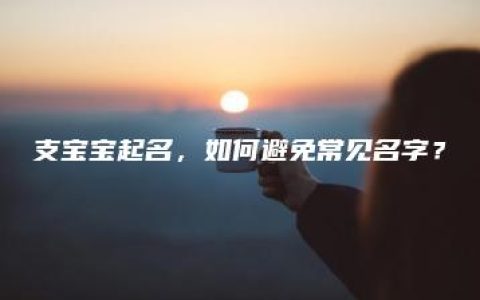 支宝宝起名，如何避免常见名字？