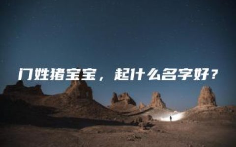 门姓猪宝宝，起什么名字好？