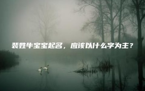 裴姓牛宝宝起名，应该以什么字为主？