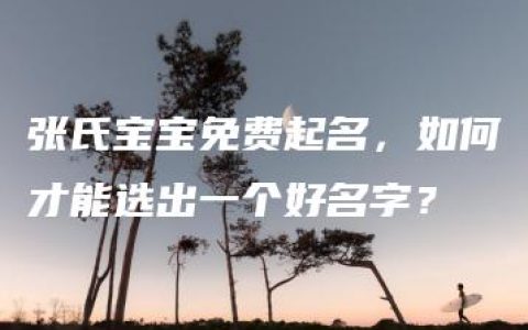 张氏宝宝免费起名，如何才能选出一个好名字？