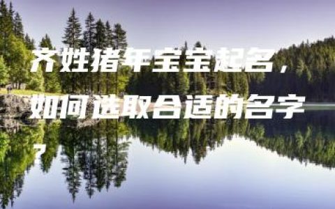 齐姓猪年宝宝起名，如何选取合适的名字？