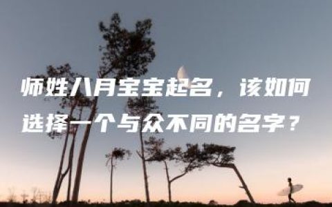 师姓八月宝宝起名，该如何选择一个与众不同的名字？