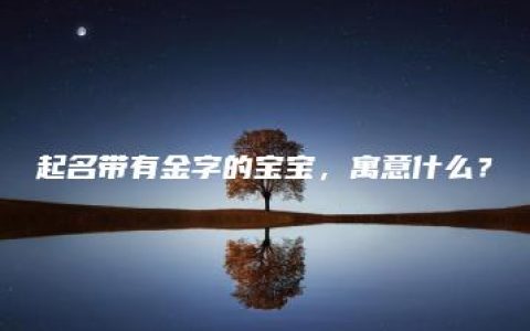 起名带有金字的宝宝，寓意什么？