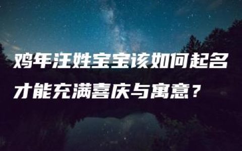 鸡年汪姓宝宝该如何起名才能充满喜庆与寓意？