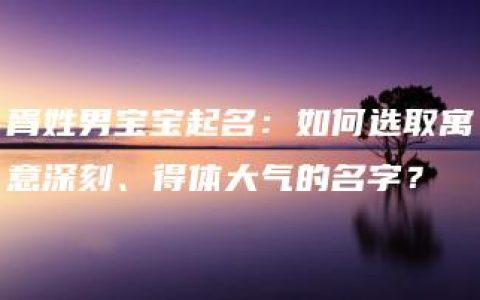 胥姓男宝宝起名：如何选取寓意深刻、得体大气的名字？