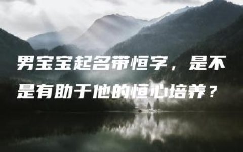 男宝宝起名带恒字，是不是有助于他的恒心培养？