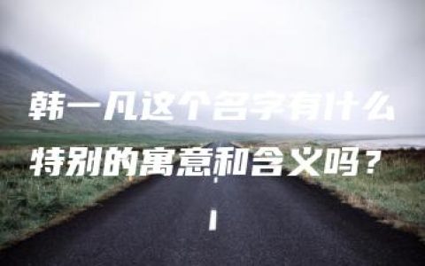 韩一凡这个名字有什么特别的寓意和含义吗？