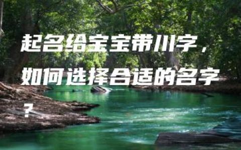 起名给宝宝带川字，如何选择合适的名字？