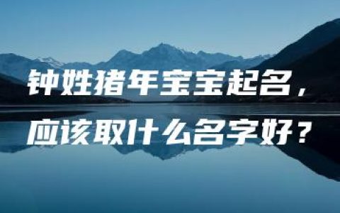 钟姓猪年宝宝起名，应该取什么名字好？