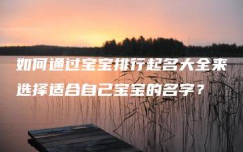 如何通过宝宝排行起名大全来选择适合自己宝宝的名字？