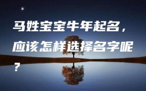 马姓宝宝牛年起名，应该怎样选择名字呢？