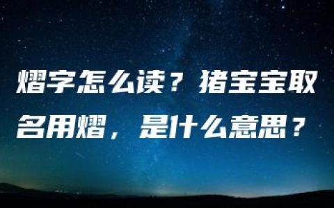 熠字怎么读？猪宝宝取名用熠，是什么意思？