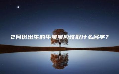 2月份出生的牛宝宝应该取什么名字？