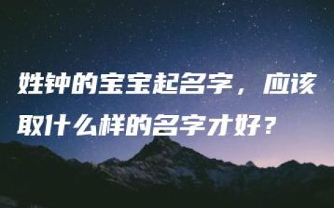 姓钟的宝宝起名字，应该取什么样的名字才好？